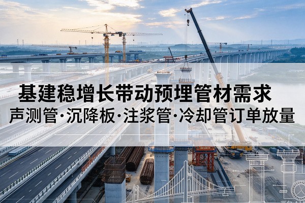 桐乡基建稳增长带动预埋监测管材需求,声测管、沉降板、注浆管订单持续放量