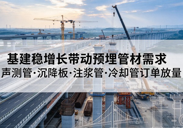 桐乡基建稳增长带动预埋监测管材需求，声测管、沉降板、注浆管订单持续放量